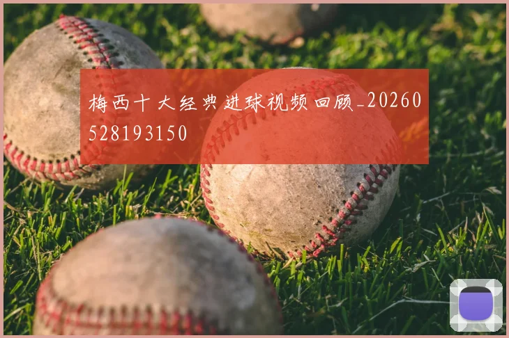 梅西十大经典进球视频回顾_20260528193150
