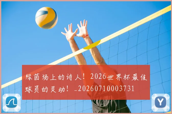 绿茵场上的诗人!2026世界杯最佳球员的灵动!_20260710003731