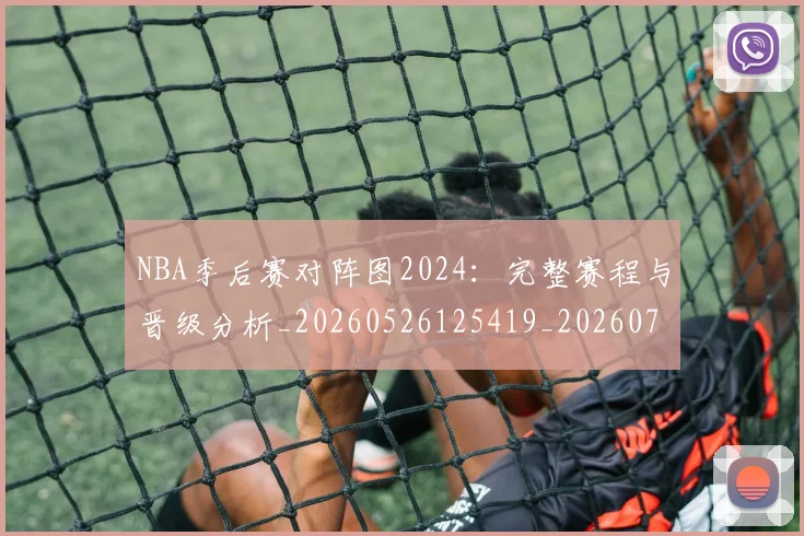 NBA季后赛对阵图2024：完整赛程与晋级分析_20260526125419_20260701215849_20260714211107