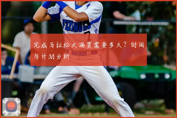完成马拉松大满贯需要多久？时间与计划分析