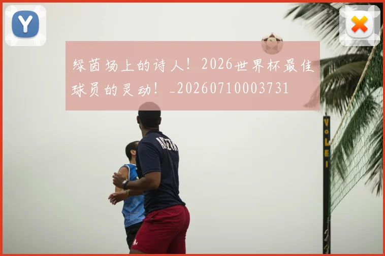 绿茵场上的诗人！2026世界杯最佳球员的灵动！_20260710003731