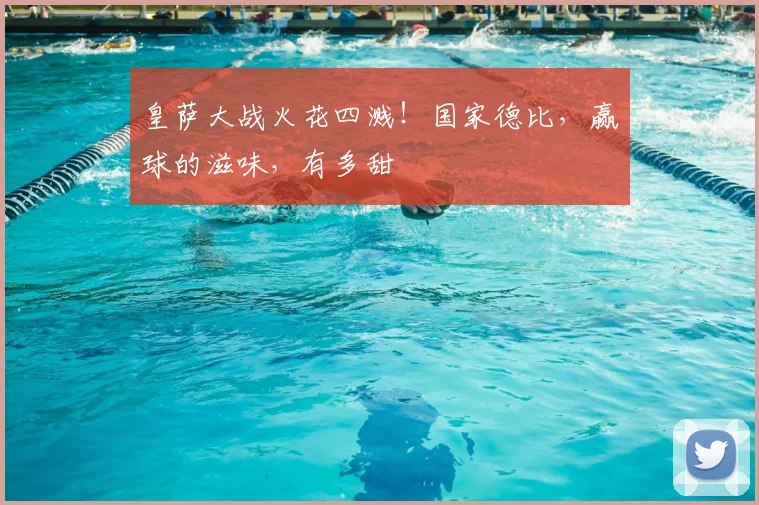 皇萨大战火花四溅!国家德比,赢球的滋味,有多甜