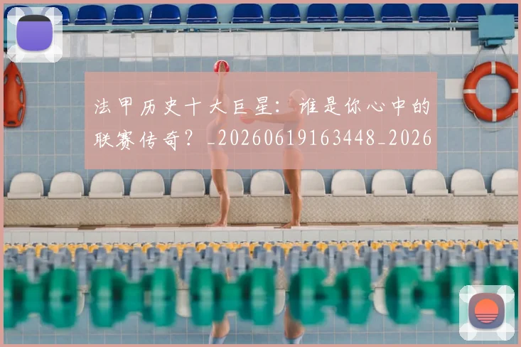 法甲历史十大巨星：谁是你心中的联赛传奇？_20260619163448_20260707153258