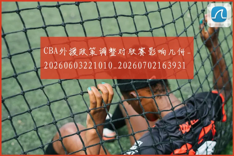 CBA外援政策调整对联赛影响几何_20260603221010_20260702163931