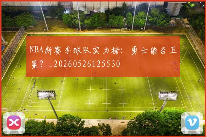 NBA新赛季球队实力榜：勇士能否卫冕？_20260526125530