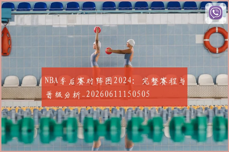 NBA季后赛对阵图2024:完整赛程与晋级分析_20260611150505