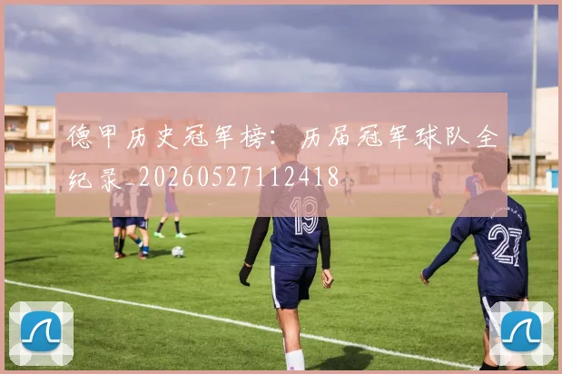 德甲历史冠军榜:历届冠军球队全纪录_20260527112418