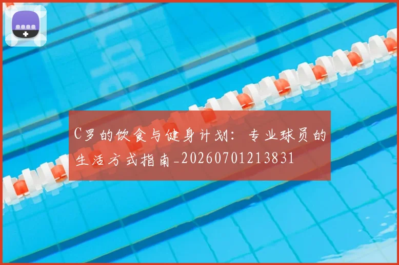 C罗的饮食与健身计划:专业球员的生活方式指南_20260701213831
