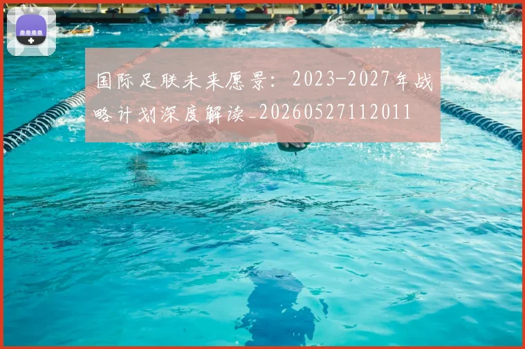 国际足联未来愿景:2023-2027年战略计划深度解读_20260527112011