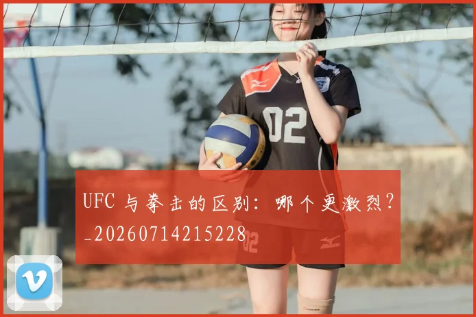 UFC 与拳击的区别：哪个更激烈？_20260714215228