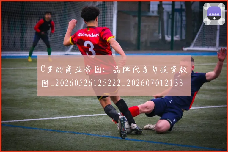C罗的商业帝国：品牌代言与投资版图_20260526125222_20260701213320