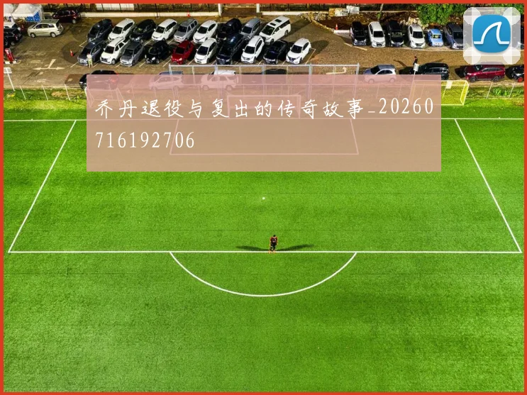乔丹退役与复出的传奇故事_20260716192706