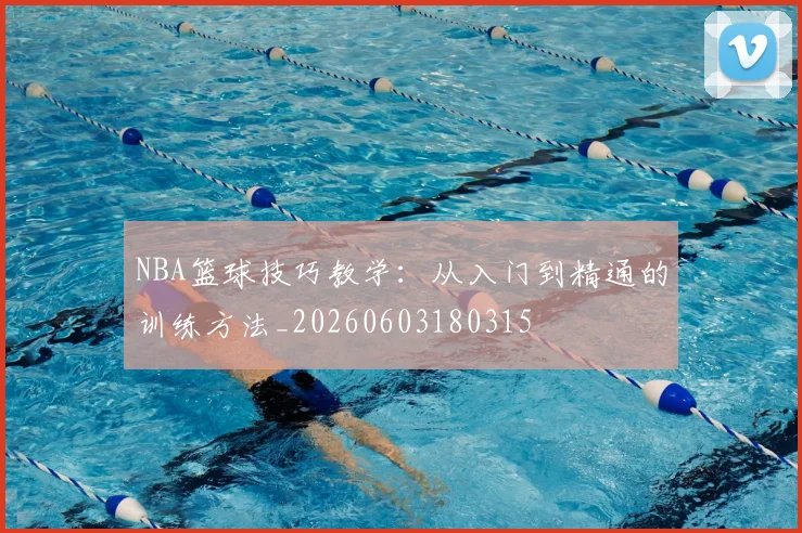 NBA篮球技巧教学:从入门到精通的训练方法_20260603180315