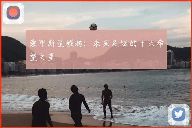 意甲新星崛起:未来足坛的十大希望之星