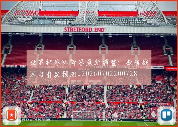 世界杯球队阵容最新调整:教练战术与首发预测_20260702200728