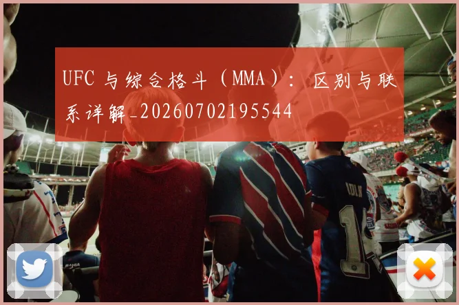 UFC 与综合格斗(MMA):区别与联系详解_20260702195544