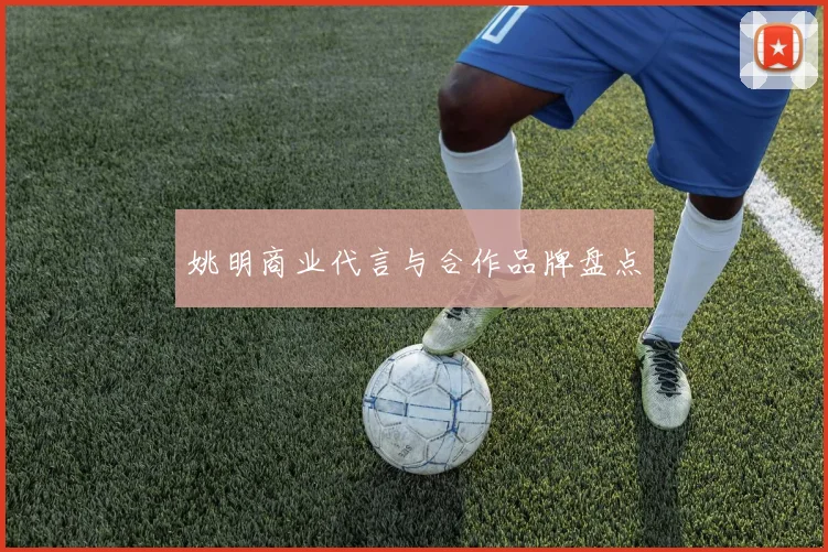 姚明商业代言与合作品牌盘点
