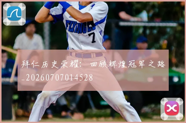 拜仁历史荣耀：回顾辉煌冠军之路_20260707014528
