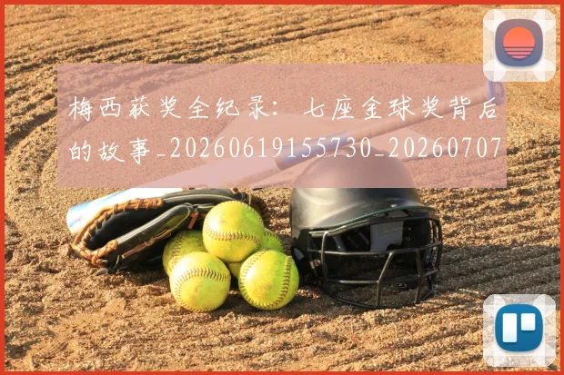 梅西获奖全纪录：七座金球奖背后的故事_20260619155730_20260707145245_20260731182403