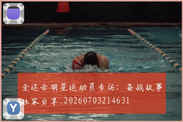 全运会明星运动员专访:备战故事独家分享_20260703214631