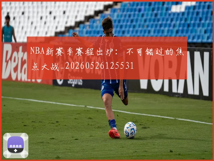 NBA新赛季赛程出炉：不可错过的焦点大战_20260526125531