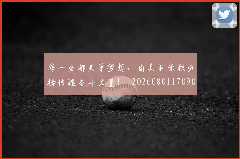 每一分都关乎梦想,南美电竞积分榜传递奋斗力量!_20260801170907