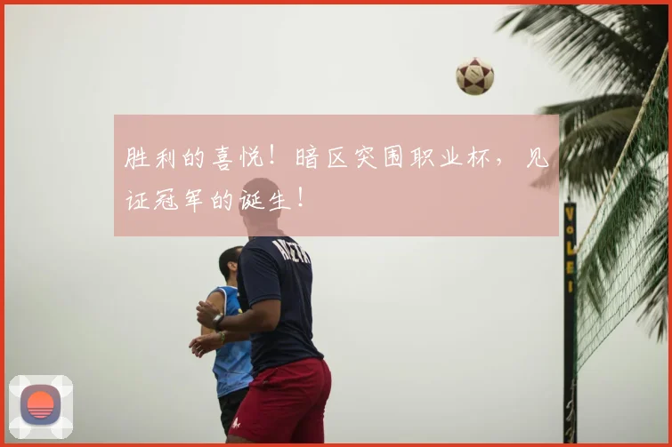 胜利的喜悦!暗区突围职业杯,见证冠军的诞生!