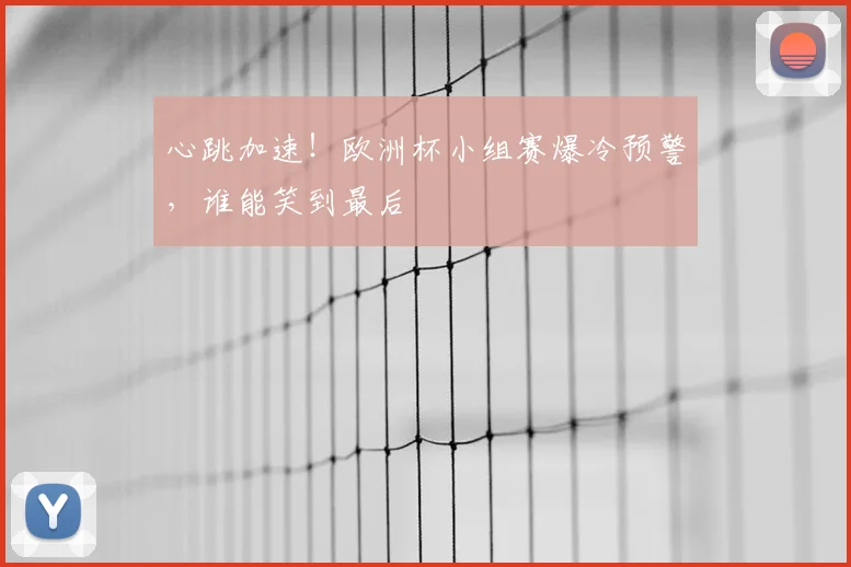 心跳加速！欧洲杯小组赛爆冷预警，谁能笑到最后