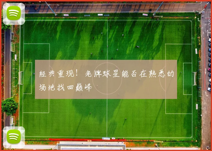 经典重现!老牌球星能否在熟悉的场地找回巅峰
