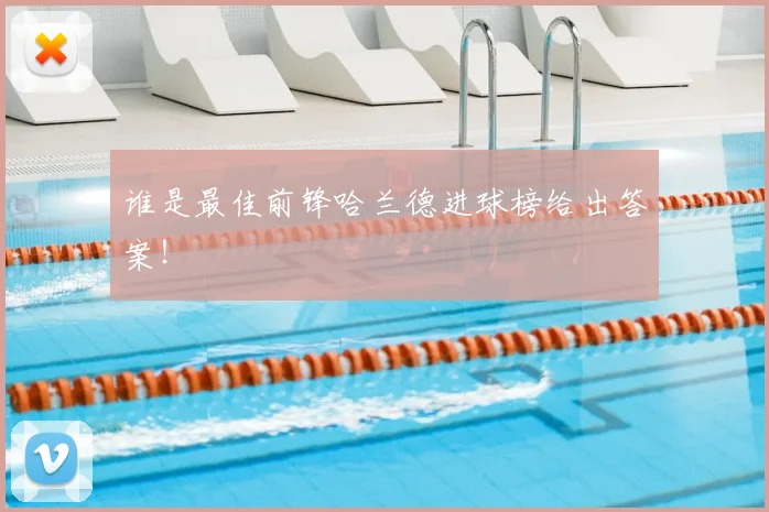 谁是最佳前锋哈兰德进球榜给出答案!