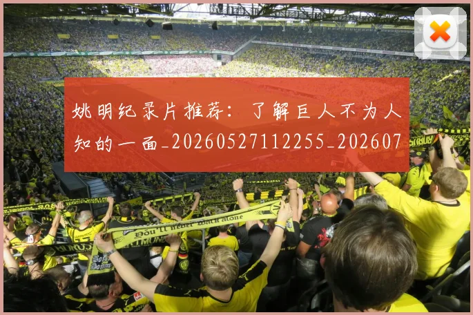 姚明纪录片推荐:了解巨人不为人知的一面_20260527112255_20260703232939_20260720192212